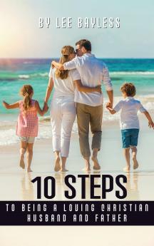 10 Steps to Being a Loving Christian Husband and Father