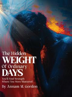 THE Hidden WEIGHT Of Ordinary DAYS