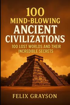 100 Mind-Blowing Ancient Civilizations