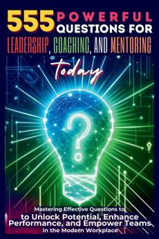 555 Powerful Questions for Leadership Coaching and Mentoring Today