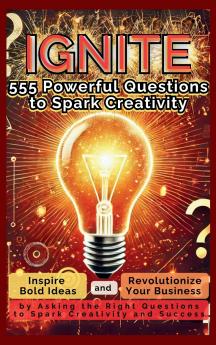 IGNITE 555 Powerful Questions to Spark Creativity