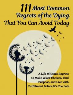 111 Most Common Regrets of the Dying That You Can Avoid Today