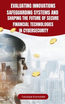 Evaluating Innovations Safeguarding Systems and Shaping the Future of Secure Financial Technologies in Cybersecurity