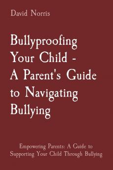 Bullyproofing Your Child -  A Parent's Guide to Navigating Bullying
