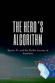 The Hero's Algorithm Sports AI and the Mythic Journey to Greatness