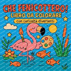 Che Fenicottero! - Libro da colorare con curiosità divertenti