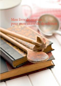 Mon livre de recettes pour mon ulcère du duodénum