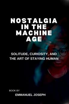 Nostalgia in the Machine Age Solitude Curiosity and the Art of Staying Human