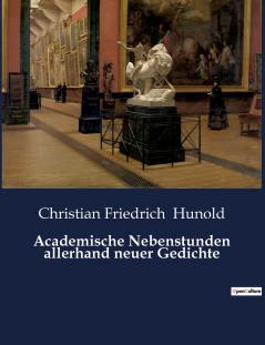 Academische Nebenstunden allerhand neuer Gedichte