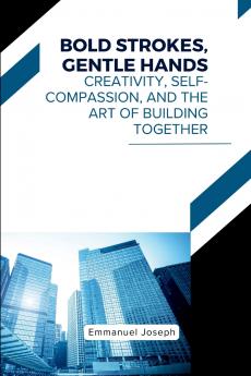 Bold Strokes Gentle Hands Creativity Self-Compassion and the Art of Building Together