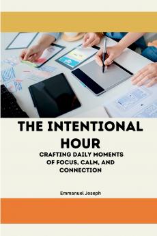 The Intentional Hour Crafting Daily Moments of Focus Calm and Connection