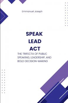 Speak Lead Act The Trifecta of Public Speaking Leadership and Bold Decision-Making