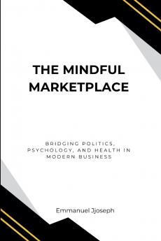The Mindful Marketplace Bridging Politics Psychology and Health in Modern Business