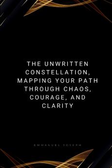 The Unwritten Constellation Mapping Your Path Through Chaos Courage and Clarity