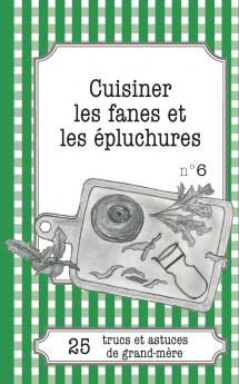 Cuisiner les fanes et épluchures: 25 trucs et astuces de grand-mère (French Edition)