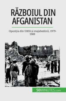 Războiul din Afganistan: Opoziția din URSS și mujahedinii, 1979-1989 (Romanian Edition)