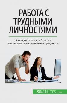 Работа с трудными личностями: Как эффективно работать с коллегами, вызывающими трудности (Russian Edition)