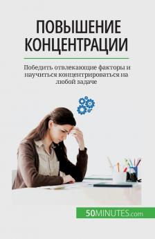 Повышение концентрации: Победить отвлекающие факторы и научиться концентрироваться на любой задаче (Russian Edition)