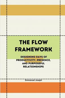 The Flow Framework Designing Days of Productivity Presence and Purposeful Relationships