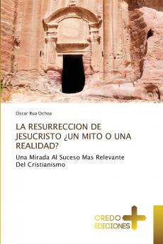 LA RESURRECCION DE JESUCRISTO ¿UN MITO O UNA REALIDAD?