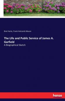 The Life and Public Service of James A. Garfield
