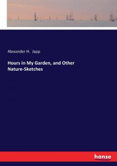 Hours in My Garden and Other Nature-Sketches