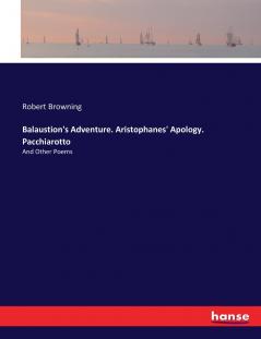 Balaustion's Adventure. Aristophanes' Apology. Pacchiarotto