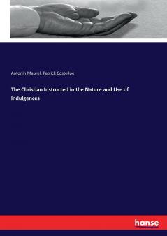 The Christian Instructed in the Nature and Use of Indulgences