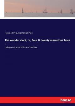 The wonder clock or Four and twenty marvelous Tales