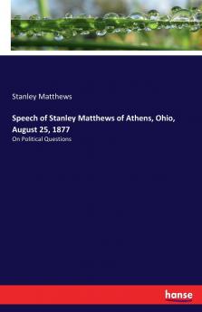 Speech of Stanley Matthews of Athens Ohio August 25 1877