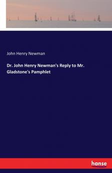 Dr. John Henry Newman's Reply to Mr. Gladstone's Pamphlet