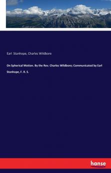 On Spherical Motion. By the Rev. Charles Wildbore; Communicated by Earl Stanhope F. R. S.