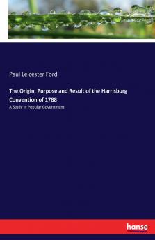 The Origin Purpose and Result of the Harrisburg Convention of 1788