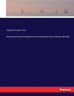 Documentary history of the flag and seal of the Confederate States of America 1861-1865