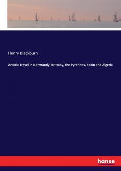 Artistic Travel in Normandy Brittany the Pyrenees Spain and Algeria