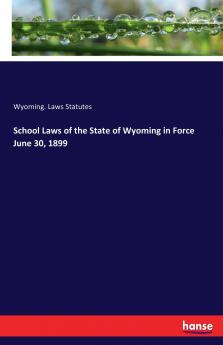 School Laws of the State of Wyoming in Force June 30 1899