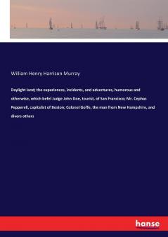 Daylight land; the experiences incidents and adventures humorous and otherwise which befel Judge John Doe tourist of San Francisco; Mr. Cephas Pepperell capitalist of Boston; Colonel Goffe the man from New Hampshire and divers others