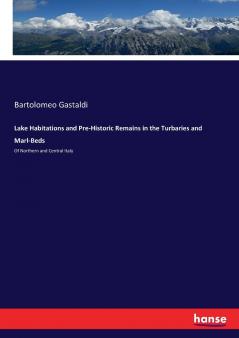 Lake Habitations and Pre-Historic Remains in the Turbaries and Marl-Beds