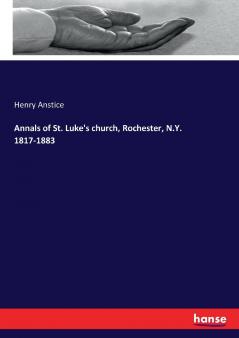Annals of St. Luke's church Rochester N.Y. 1817-1883