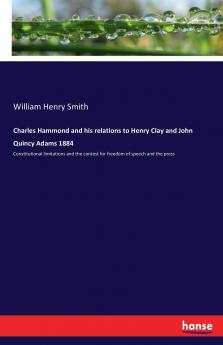 Charles Hammond and his relations to Henry Clay and John Quincy Adams 1884