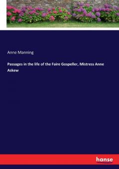Passages in the life of the Faire Gospeller Mistress Anne Askew