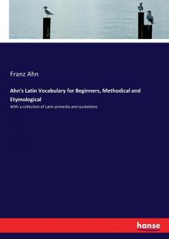 Ahn's Latin Vocabulary for Beginners Methodical and Etymological