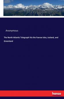The North Atlantic Telegraph Via the Faeroe Isles Iceland and Greenland