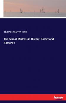 The School-Mistress in History Poetry and Romance
