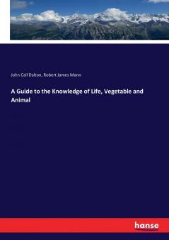 A Guide to the Knowledge of Life Vegetable and Animal