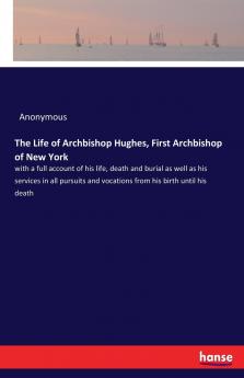 The Life of Archbishop Hughes First Archbishop of New York