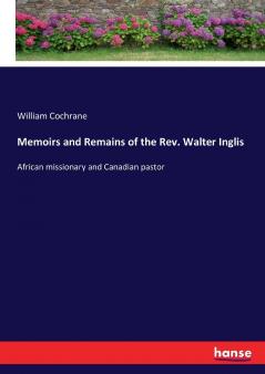 Memoirs and Remains of the Rev. Walter Inglis