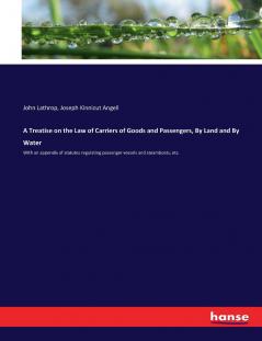A Treatise on the Law of Carriers of Goods and Passengers By Land and By Water