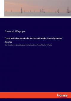Travel and Adventure in the Territory of Alaska formerly Russian America