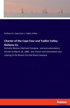 Charter of the Cape Fear and Yadkin Valley Railway Co.